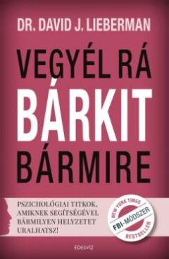 Vegyél rá bárkit bármire! - Pszichológiai titkok, amiknek segítségével bármilyen helyzetet uralhatsz! (Lieberman David J.) könyv