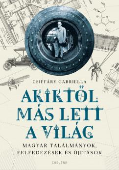 Akiktől más lett a világ - Magyar találmányok, felfedezések és újítások (Csiffáry Gabriella) könyv