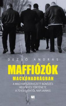 Maffiózók mackónadrágban - A magyar szervezett bűnözés regényes története a 70-es évektől napjainkig (Dezső András) könyv