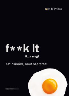 F**k It - B...a meg! - Azt csináld, amit szeretsz! (John C. Parkin) könyv