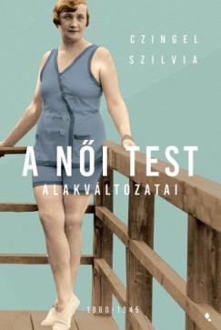 A női test alakváltozatai 1880 -1945 (Czingel Szilvia) könyv